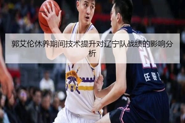郭艾伦休养期间技术提升对辽宁队战绩的影响分析