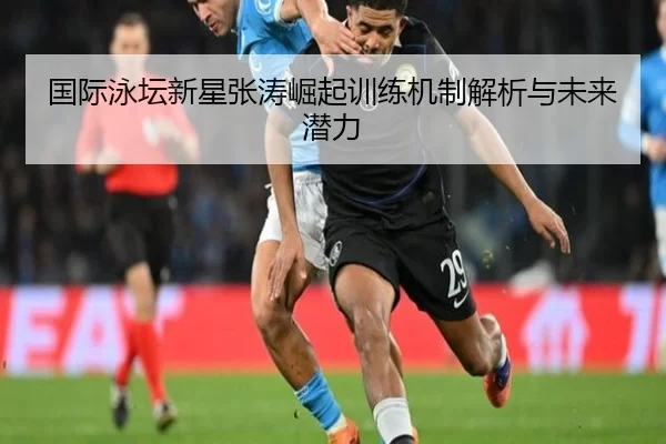 国际泳坛新星张涛崛起训练机制解析与未来潜力