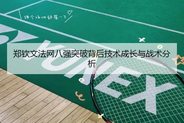 郑钦文法网八强突破背后技术成长与战术分析